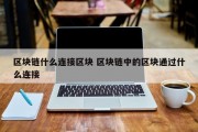 区块链什么连接区块 区块链中的区块通过什么连接
