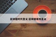 区块链时代意义 区块链有何意义