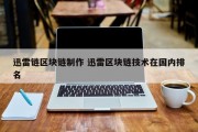 迅雷链区块链制作 迅雷区块链技术在国内排名