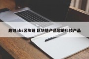 趣链abs区块链 区块链产品趣链科技产品