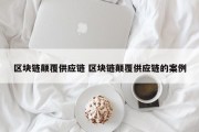 区块链颠覆供应链 区块链颠覆供应链的案例