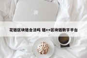 花链区块链合法吗 链++区块链数字平台