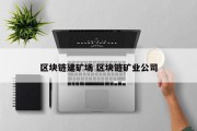 区块链建矿场 区块链矿业公司