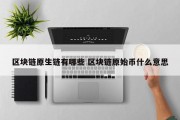 区块链原生链有哪些 区块链原始币什么意思