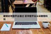 趣链区块链平台通过 区块链平台认证趣链科技