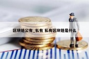 区块链公有_私有 私有区块链是什么