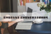 区块链后台加密 区块链加密算法会被破解吗