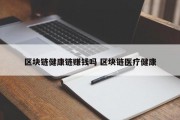 区块链健康链赚钱吗 区块链医疗健康